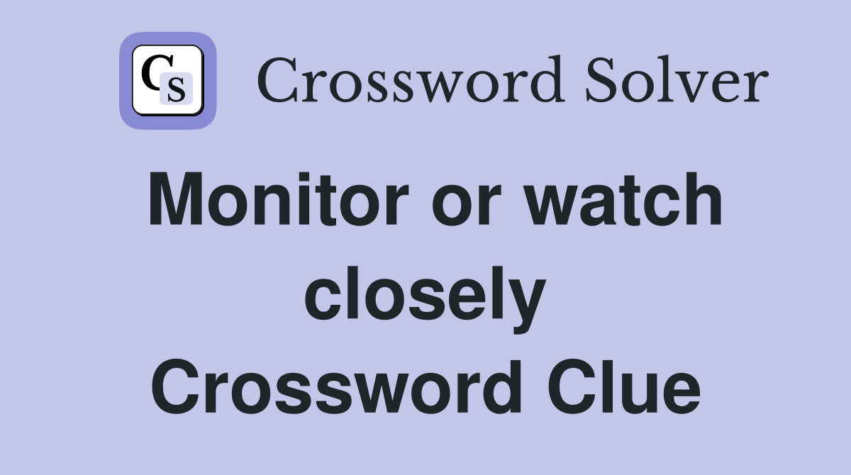 Monitor or watch closely Crossword Clue Answers Crossword Solver